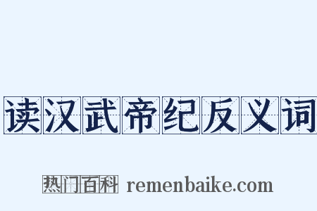 读汉武帝纪反义词是什么意思的图片